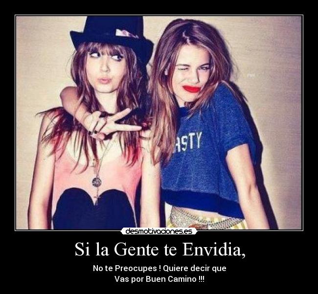 Si la Gente te Envidia, - No te Preocupes ! Quiere decir que
Vas por Buen Camino !!!