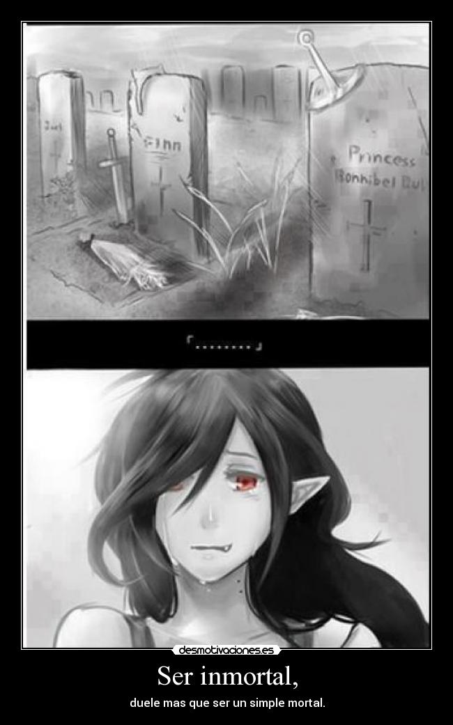 Ser inmortal, - duele mas que ser un simple mortal.