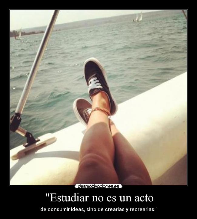 Estudiar no es un acto - de consumir ideas, sino de crearlas y recrearlas.
