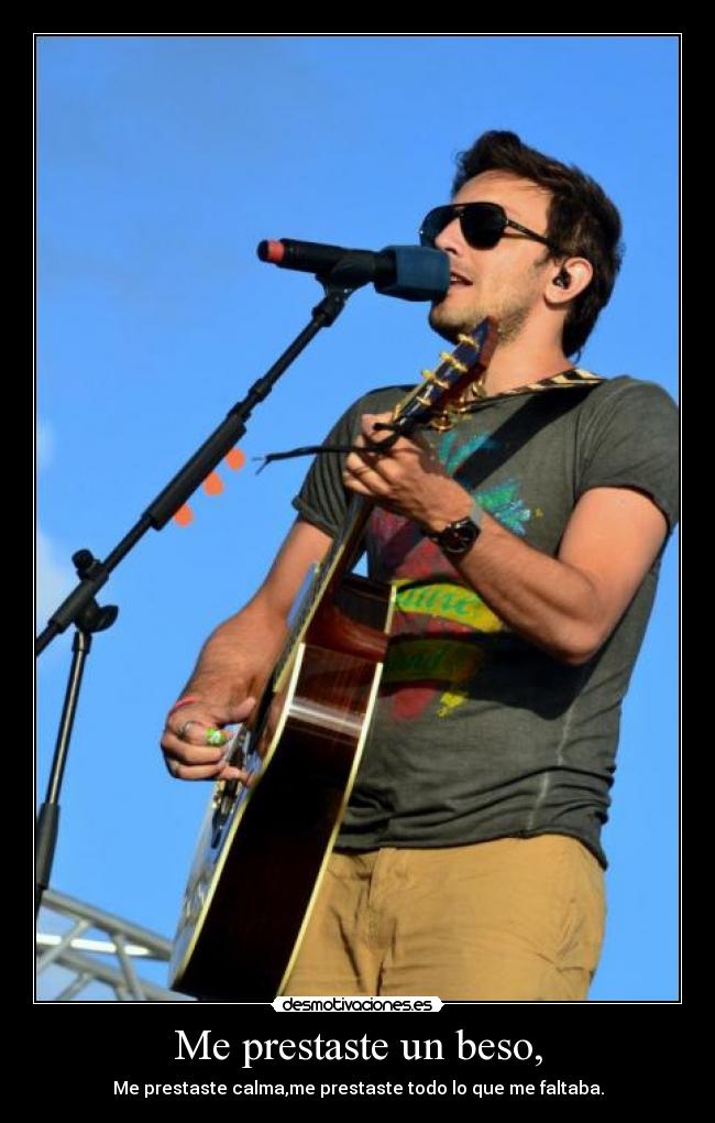 Me prestaste un beso, - Me prestaste calma,me prestaste todo lo que me faltaba.