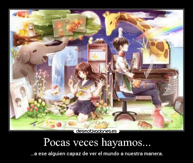 Pocas veces hayamos... - ...a ese alguien capaz de ver el mundo a nuestra manera.