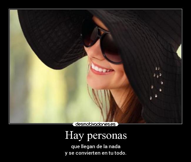 Hay personas - que llegan de la nada
y se convierten en tu todo.