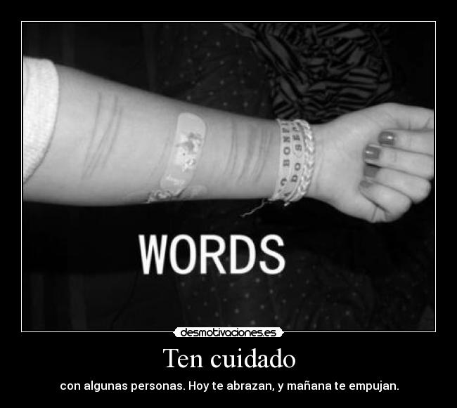 Ten cuidado - con algunas personas. Hoy te abrazan, y mañana te empujan.