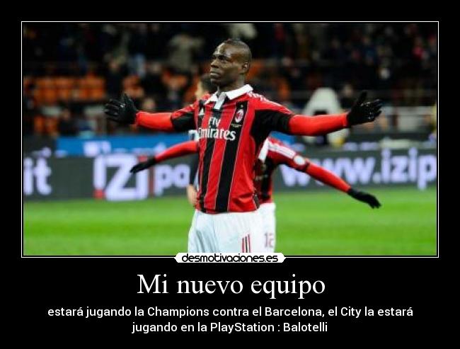 Mi nuevo equipo - estará jugando la Champions contra el Barcelona, el City la estará
jugando en la PlayStation : Balotelli