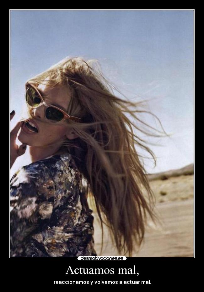 Actuamos mal, - reaccionamos y volvemos a actuar mal.