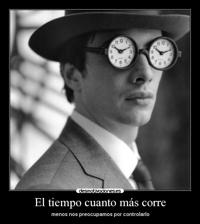 El tiempo cuanto más corre - menos nos preocupamos por controlarlo
