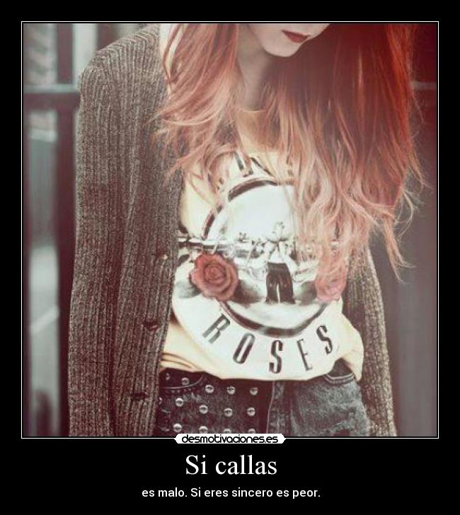 Si callas - es malo. Si eres sincero es peor.