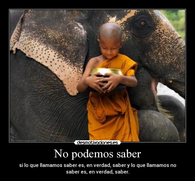 No podemos saber - si lo que llamamos saber es, en verdad, saber y lo que llamamos no
saber es, en verdad, saber.