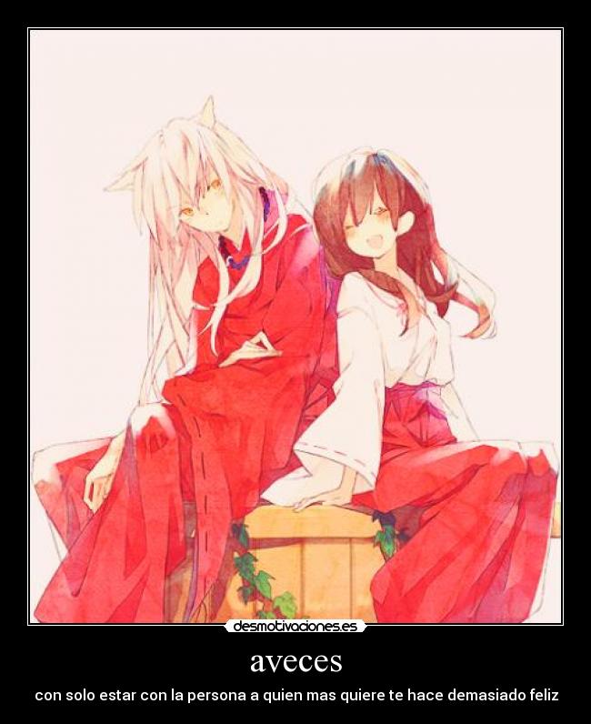aveces - con solo estar con la persona a quien mas quiere te hace demasiado feliz