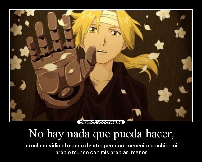 No hay nada que pueda hacer, - sí sólo envidio el mundo de otra persona...necesito cambiar mi
propio mundo con mis propias  manos