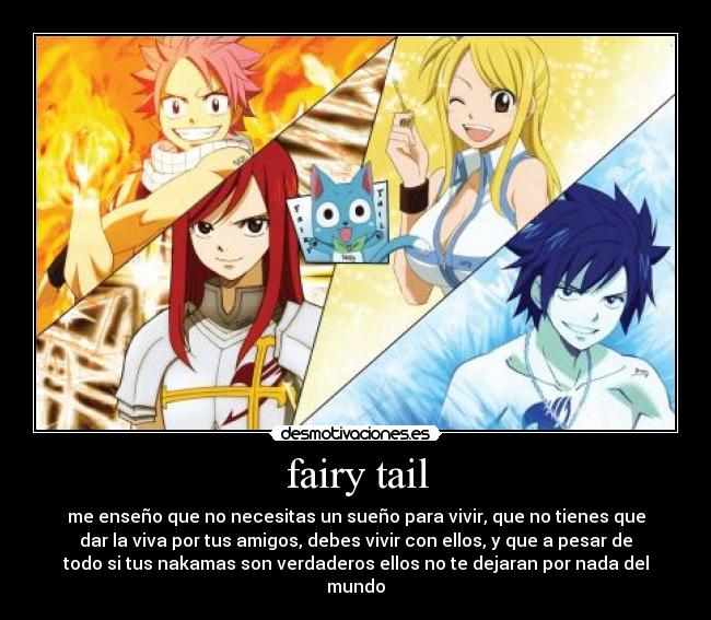 fairy tail - me enseño que no necesitas un sueño para vivir, que no tienes que
dar la viva por tus amigos, debes vivir con ellos, y que a pesar de
todo si tus nakamas son verdaderos ellos no te dejaran por nada del
mundo