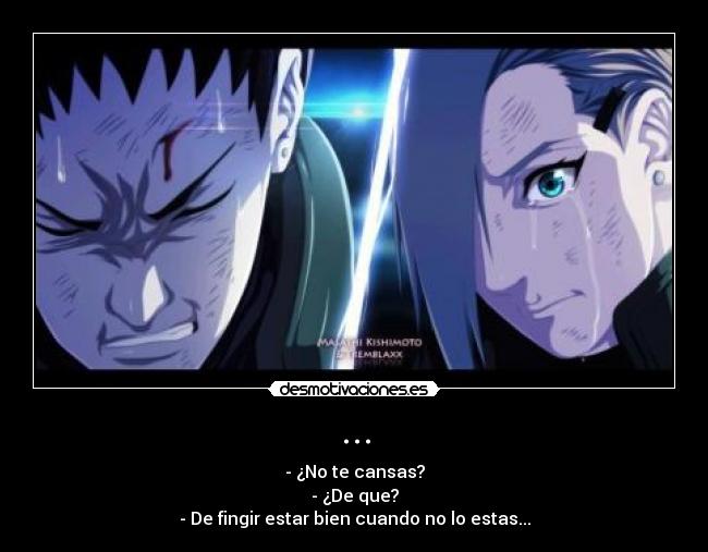 ... - - ¿No te cansas?
- ¿De que?
- De fingir estar bien cuando no lo estas...