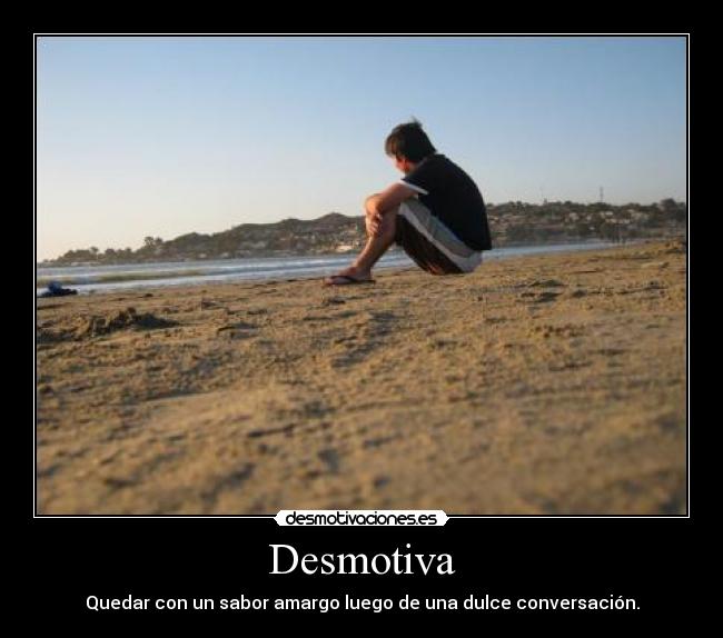 Desmotiva - Quedar con un sabor amargo luego de una dulce conversación.