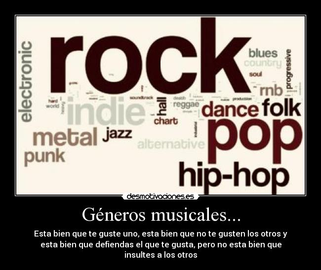 Géneros musicales... - Esta bien que te guste uno, esta bien que no te gusten los otros y
esta bien que defiendas el que te gusta, pero no esta bien que
insultes a los otros