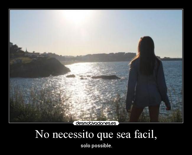 No necessito que sea facil, - solo possible.