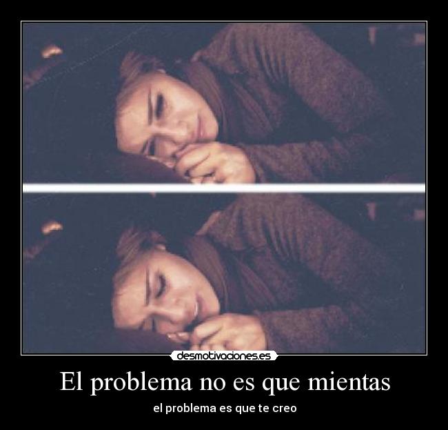 El problema no es que mientas - el problema es que te creo