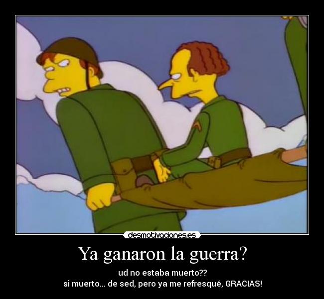 Ya ganaron la guerra? - ud no estaba muerto??
si muerto... de sed, pero ya me refresqué, GRACIAS!