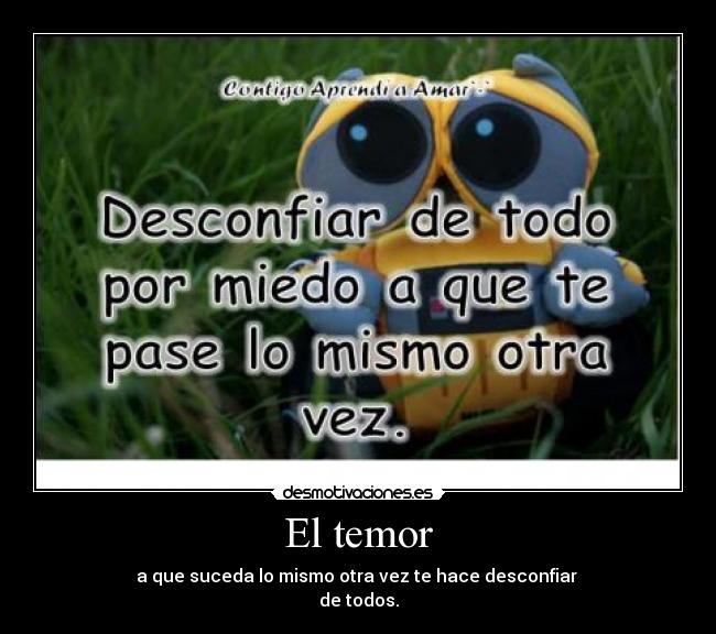 El temor - a que suceda lo mismo otra vez te hace desconfiar
de todos.