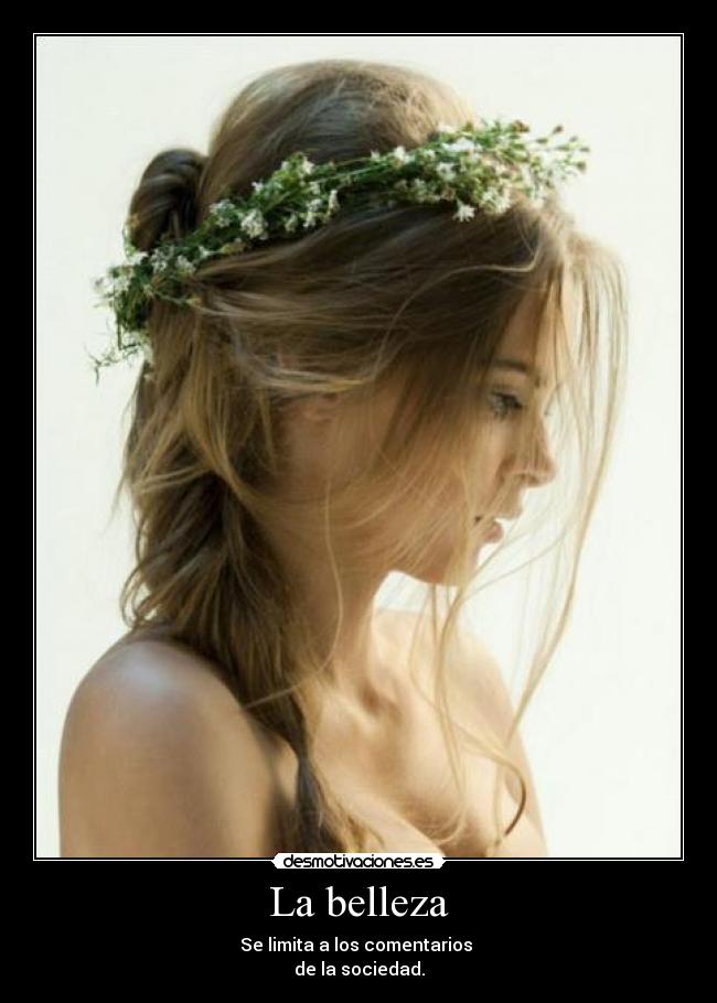 La belleza - Se limita a los comentarios 
de la sociedad.