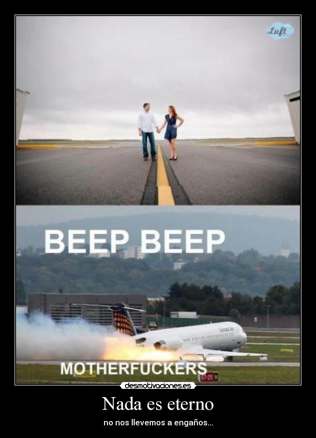 Nada es eterno - no nos llevemos a engaños...