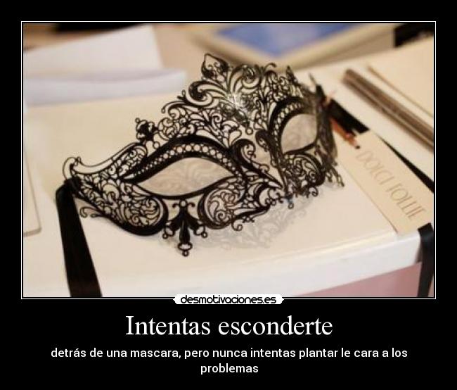 Intentas esconderte - detrás de una mascara, pero nunca intentas plantar le cara a los problemas