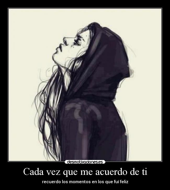 Cada vez que me acuerdo de ti - recuerdo los momentos en los que fuí feliz