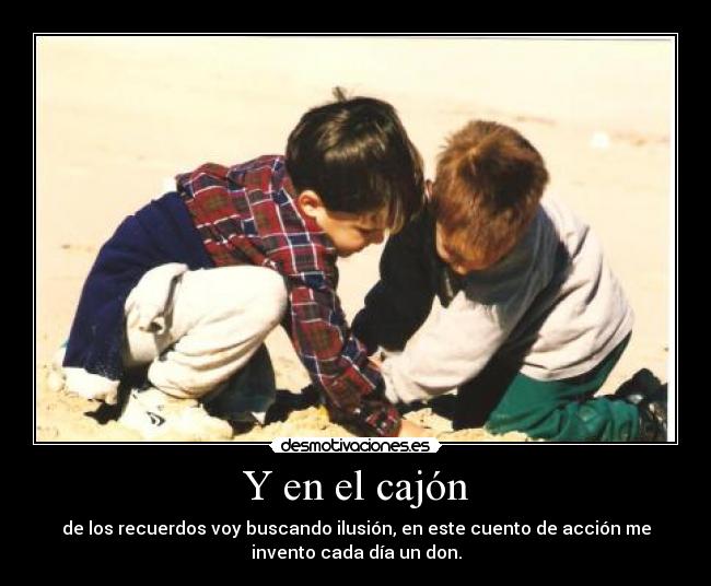 Y en el cajón - de los recuerdos voy buscando ilusión, en este cuento de acción me
invento cada día un don.