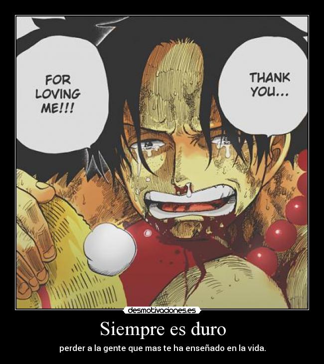 Siempre es duro - perder a la gente que mas te ha enseñado en la vida.