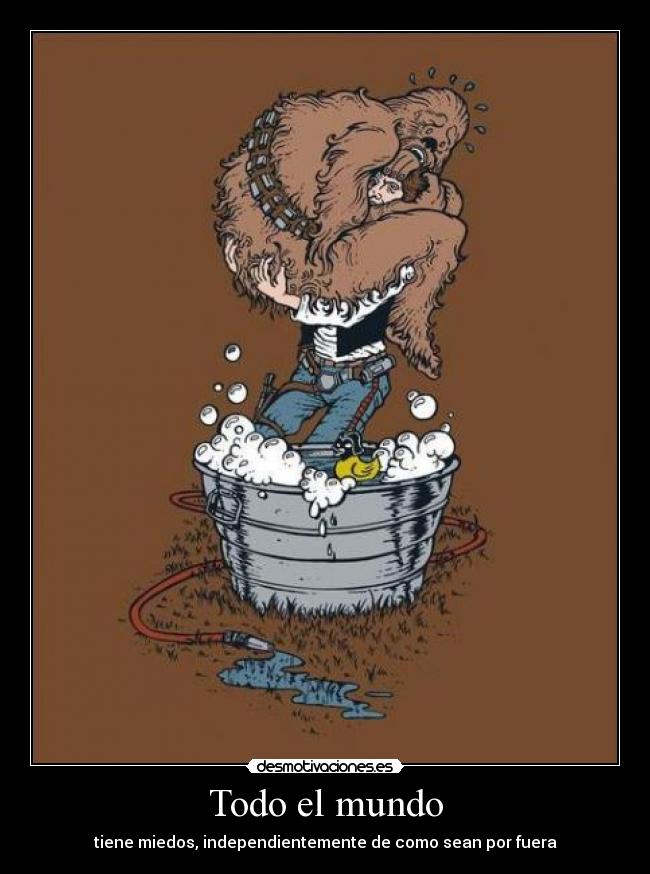 Todo el mundo - tiene miedos, independientemente de como sean por fuera