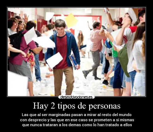 Hay 2 tipos de personas - Las que al ser marginadas pasan a mirar al resto del mundo
 con desprecio y las que en ese caso se prometen a si mismas
 que nunca trataran a los demas como lo han tratado a ellos