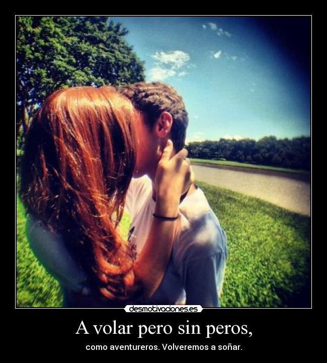 A volar pero sin peros, - como aventureros. Volveremos a soñar.