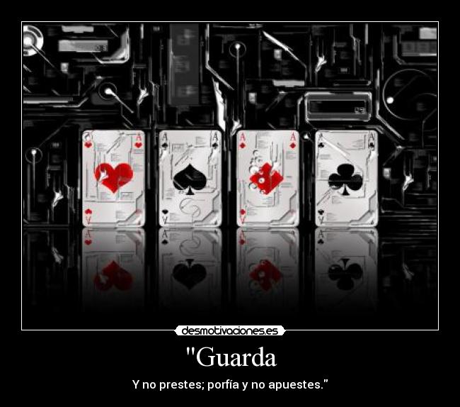 Guarda - Y no prestes; porfía y no apuestes.