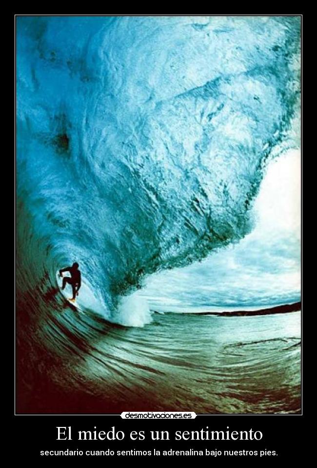 El miedo es un sentimiento - secundario cuando sentimos la adrenalina bajo nuestros pies.