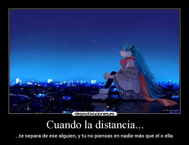 Cuando la distancia... - ...te separa de ese alguien, y tu no piensas en nadie más que el o ella.