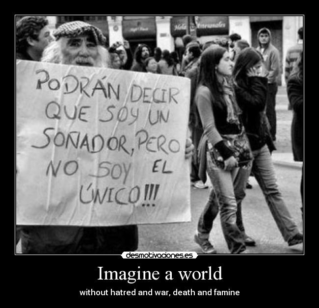 Imagine a world - without hatred and war, death and famine