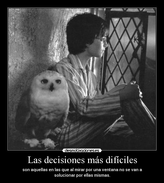 Las decisiones más difíciles - son aquellas en las que al mirar por una ventana no se van a
solucionar por ellas mismas.