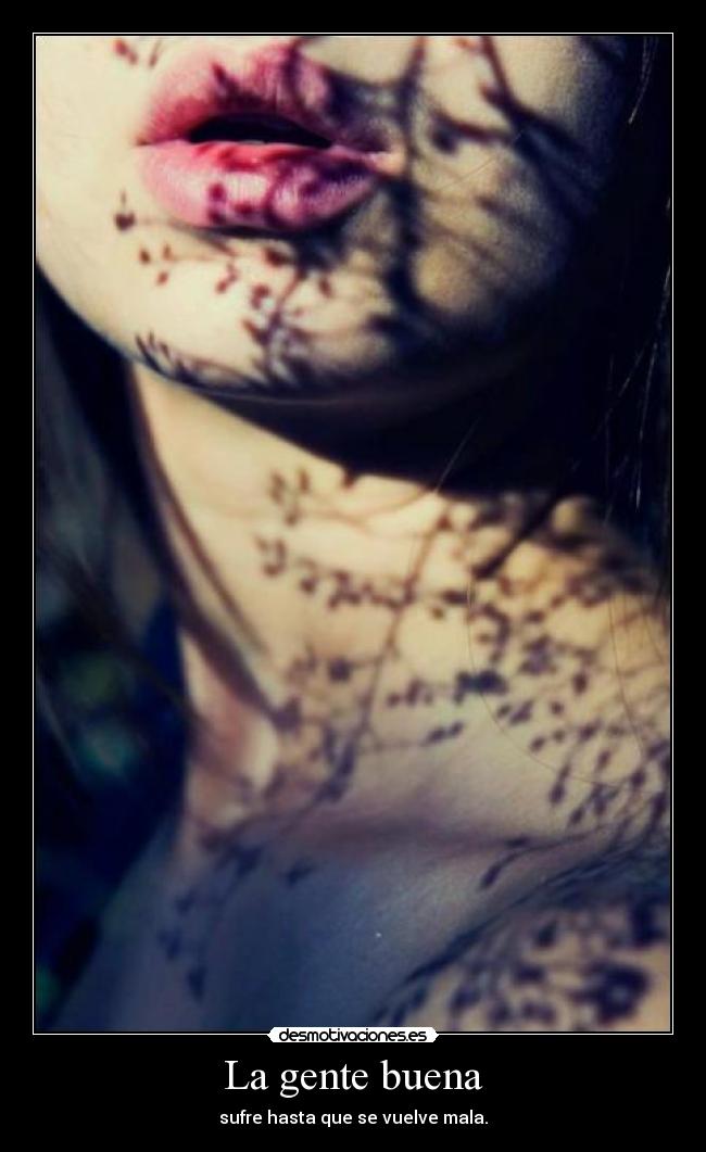 La gente buena - sufre hasta que se vuelve mala.