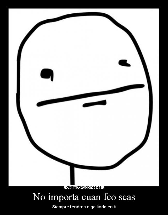 No importa cuan feo seas -