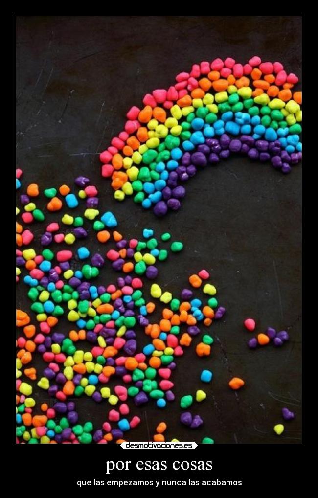 por esas cosas - que las empezamos y nunca las acabamos