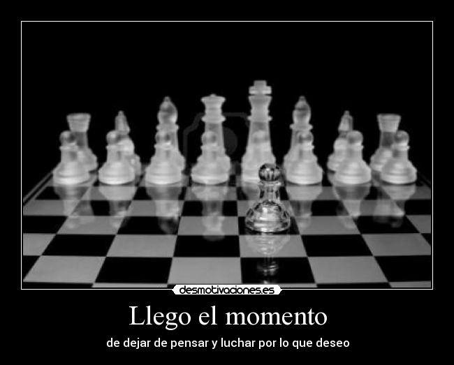 Llego el momento - de dejar de pensar y luchar por lo que deseo