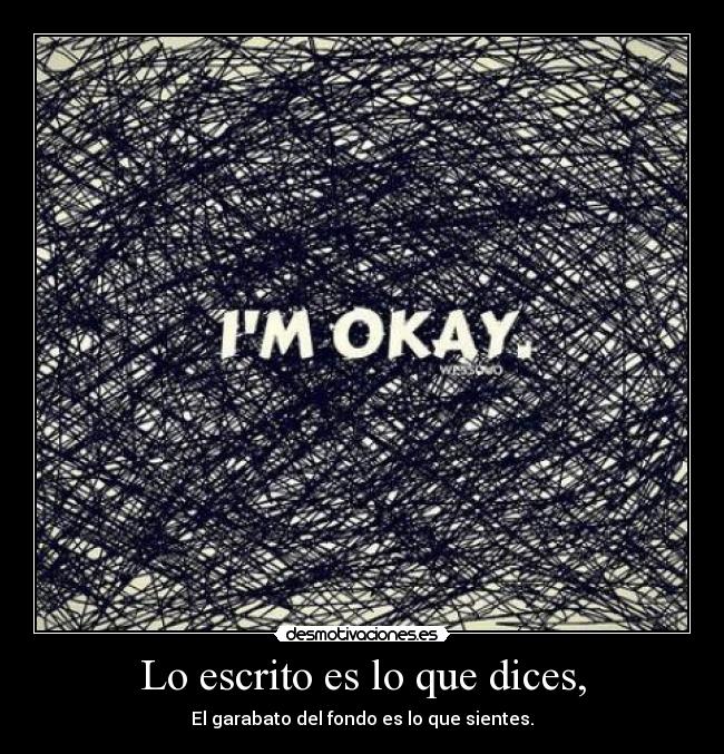 Lo escrito es lo que dices, - El garabato del fondo es lo que sientes.