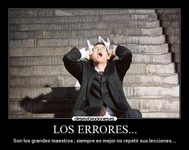 LOS ERRORES... - Son los grandes maestros , siempre es mejor no repetir sus lecciones....