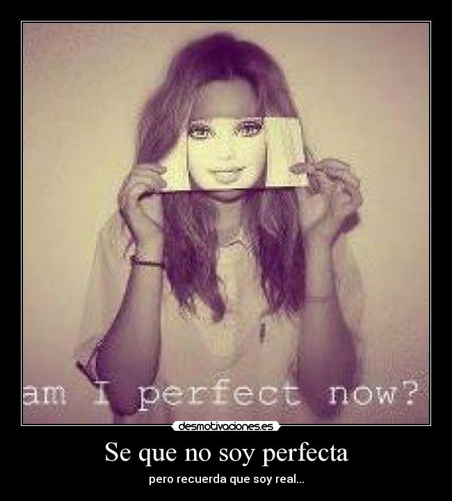 Se que no soy perfecta - pero recuerda que soy real...