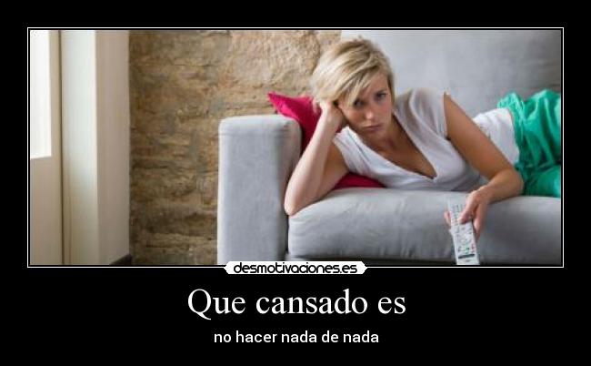 Que cansado es - no hacer nada de nada