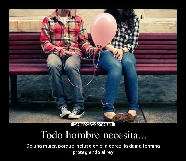 Todo hombre necesita... - De una mujer, porque incluso en el ajedrez, la dama termina protegiendo al rey