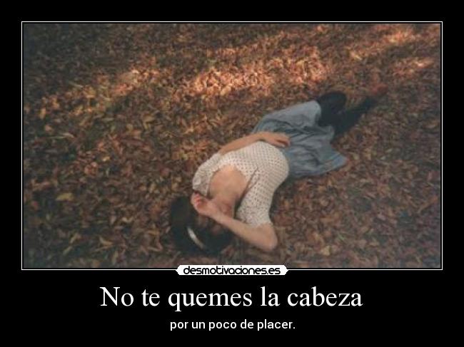 No te quemes la cabeza -
