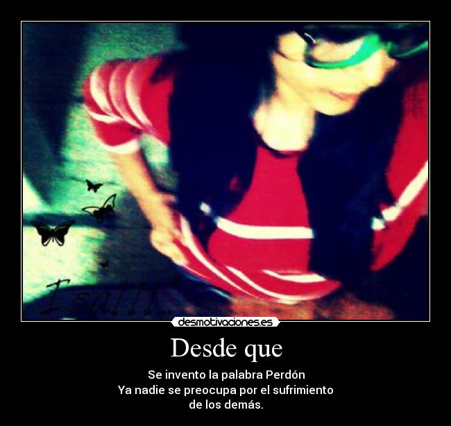 Desde que - Se invento la palabra Perdón
Ya nadie se preocupa por el sufrimiento
de los demás.