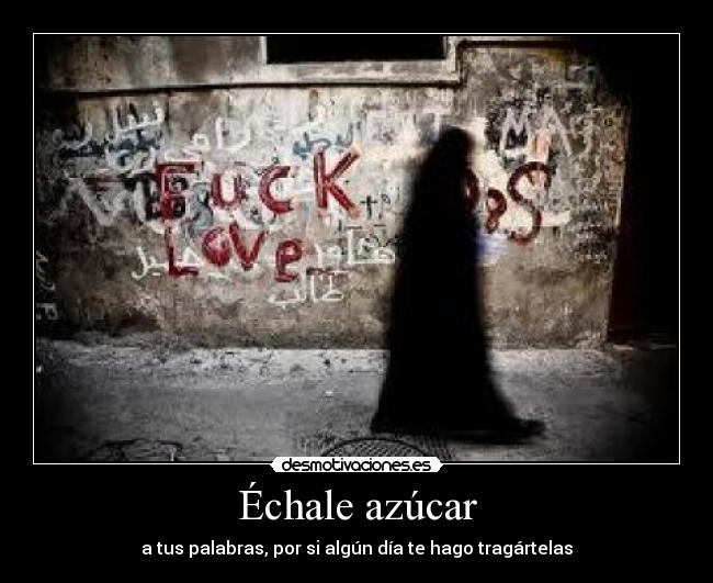 Échale azúcar - a tus palabras, por si algún día te hago tragártelas