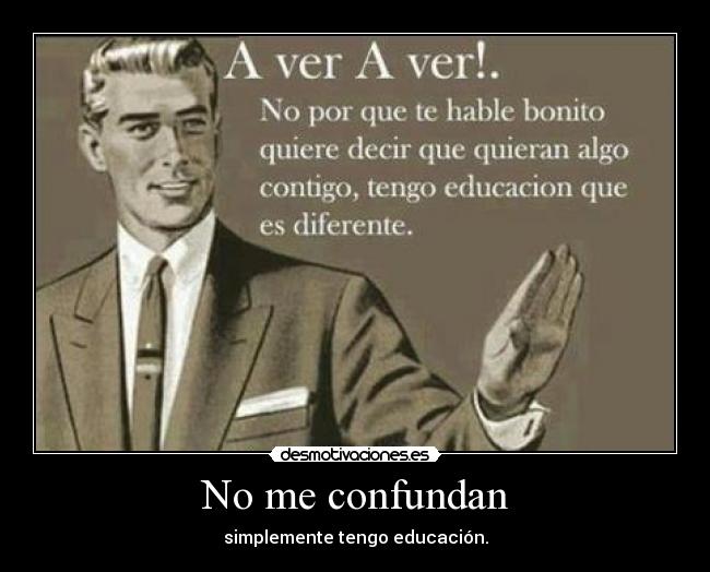 No me confundan - simplemente tengo educación.