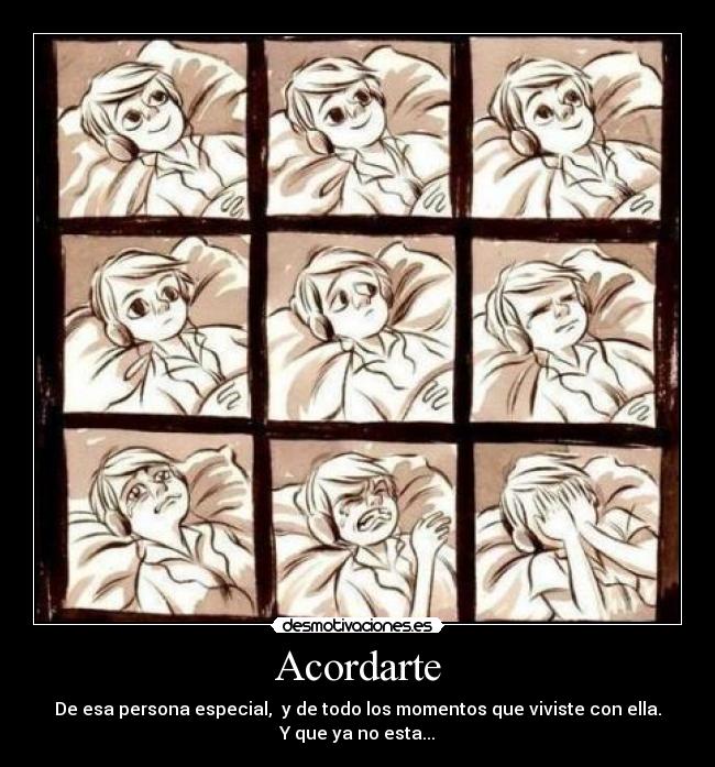 Acordarte - De esa persona especial,  y de todo los momentos que viviste con ella.
Y que ya no esta...